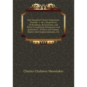 

Книга One Hundred Choice Selections: Number 1-40 a Repository of Readings, Recitations, and Plays Comprising Eloquence and Sentiment; Pathos and Humor