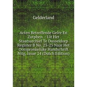 

Книга Acten Betreffende Gelre En Zutphen .: Uit Het Staatsarchief Te Dusseldorp Register B No. 23-25 Naar Het Oorspronkelijke Handschrift Nitg, Issue