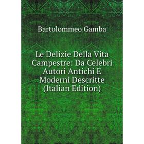 

Книга Le Delizie Della Vita Campestre: Da Celebri Autori Antichi E Moderni Descritte