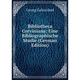 

Книга Bibliotheca Corviniana: Eine Bibliographische Studie (German Edition)