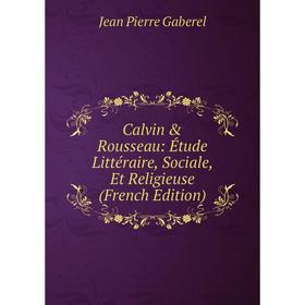 

Книга Calvin & Rousseau: Étude Littéraire, Sociale, Et Religieuse (French Edition)