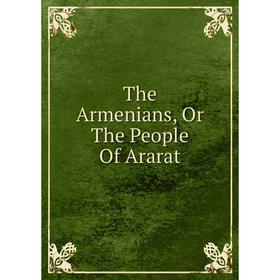 

Книга The Armenians, Or The People Of Ararat