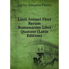 

Книга Lucii Annaei Flori Rerum Romanarum Libri Quatuor
