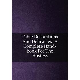 

Книга Table Decorations And Delicacies; A Complete Hand-book For The Hostess