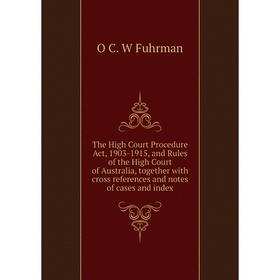 

Книга The High Court Procedure Act, 1903-1915, and Rules of the High Court of Australia, together with cross references and notes of cases and index