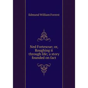 

Книга Ned Fortescue or Roughing it through Life; a story founded on fact