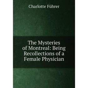 

Книга The Mysteries of Montreal: Being Recollections of a Female Physician