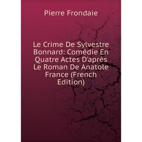 

Книга Le Crime De Sylvestre Bonnard: Comédie En Quatre Actes D'après Le Roman De Anatole France
