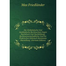 

Книга Der Einheimische Und Ausländische Rechtsschutz Gegen Nachdruck Und Nachbildung: Rechtswissenschaftliche Und Für Praktischen Gebrauch Bestimmte D