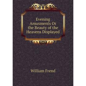 

Книга Evening Amusments Or the Beauty of the Heavens Displayed