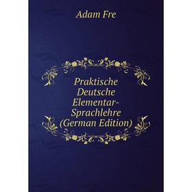 

Книга Praktische Deutsche Elementar-Sprachlehre (German Edition)
