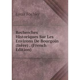 

Книга Recherches Historiques Sur Les Environs De Bourgoin (Isère). (French Edition)