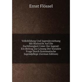 

Книга Volksbildung Und Jugenderziehung Mit Rücksicht Auf Die Zuchtlosigkeit Unter Der Jugend: Ein Beitrag Zur Lösung Der Sozialen Frage Durch Systemat