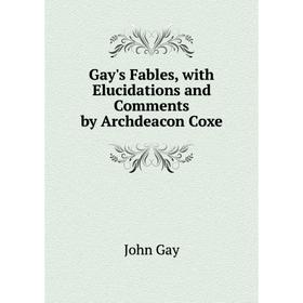 

Книга Gay's Fables, with Elucidations and Comments by Archdeacon Coxe