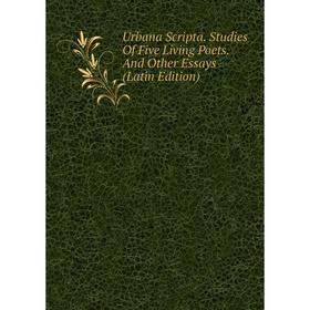 

Книга Urbana Scripta. Studies Of Five Living Poets. And Other Essays (Latin Edition)