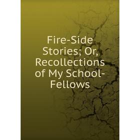 

Книга Fire-Side Stories; Or, Recollections of My School-Fellows