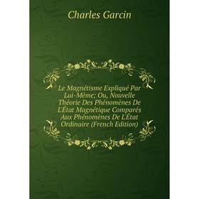 

Книга Le Magnétisme Expliqué Par Lui-Même; Ou, Nouvelle Théorie Des Phénomènes De L'État Magnétique Comparés Aux Phénomènes De L'État Ordinaire