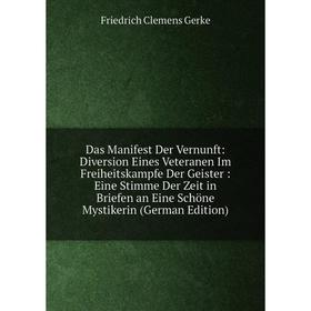 

Книга Das Manifest Der Vernunft: Diversion Eines Veteranen Im Freiheitskampfe Der Geister: Eine Stimme Der Zeit in Briefen an Eine Schöne Mystikerin (