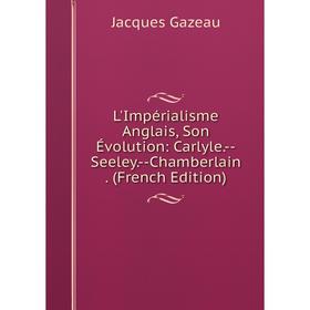 

Книга L'Impérialisme Anglais, Son Évolution: Carlyle — Seeley — Chamberlain