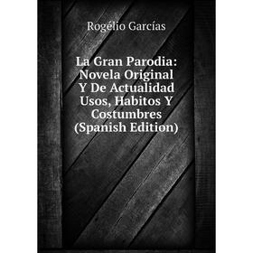 

Книга La Gran Parodia: Novela Original Y De Actualidad Usos, Habitos Y Costumbres