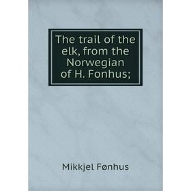 

Книга The trail of the elk, from the Norwegian of H. Fonhus