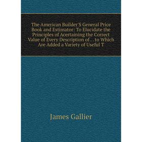 

Книга The American Builder'S General Price Book and Estimator: To Elucidate the Principles of Acertaining the Correct Value of Every Description of to