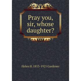 

Книга Pray you, sir, whose daughter