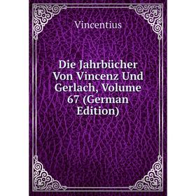 

Книга Die Jahrbücher Von Vincenz Und Gerlach, Volume 67 (German Edition)