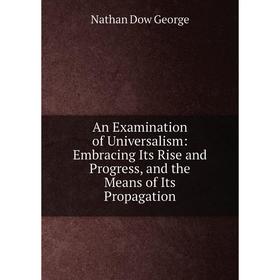 

Книга An Examination of Universalism: Embracing Its Rise and Progress, and the Means of Its Propagation
