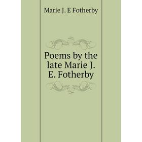 

Книга Poems by the late Marie J. E. Fotherby
