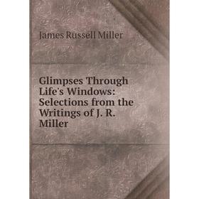 

Книга Glimpses Through Life's Windows: Selections from the Writings of J. R. Miller