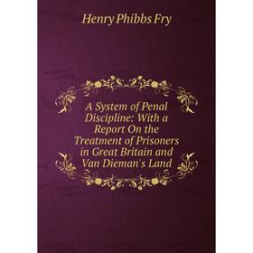 

Книга A System of Penal Discipline: With a Report On the Treatment of Prisoners in Great Britain and Van Dieman's Land