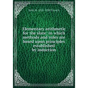 

Книга Elementary arithmetic for the slate: in which methods and rules are based upon principles established by induction