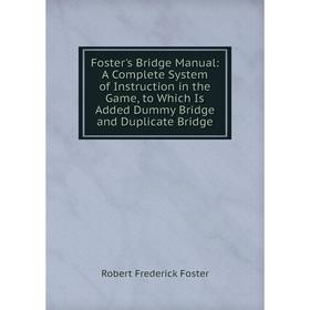 

Книга Foster's Bridge Manual: A Complete System of Instruction in the Game, to Which Is Added Dummy Bridge and Duplicate Bridge
