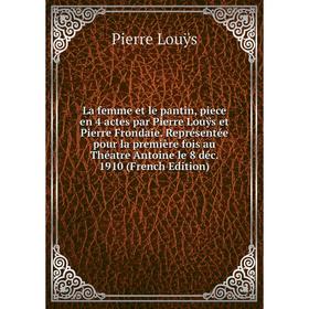 

Книга La femme et le pantin, piece en 4 actes par Pierre Louÿs et Pierre Frondaie. Représentée pour la première fois au Théatre Antoine le 8 déc