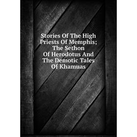 

Книга Stories Of The High Priests Of Memphis; The Sethon Of Herodotus And The Demotic Tales Of Khamuas