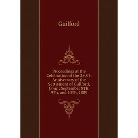 

Книга Proceedings at the Celebration of the 250Th Anniversary of the Settlement of Guilford, Conn: September 8Th, 9Th, and 10Th, 1889