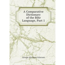 

Книга A Comparative Dictionary of the Bihr Language, Part 1