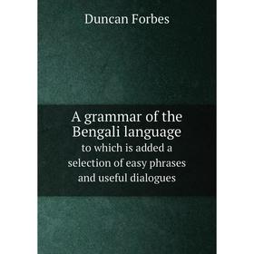 

Книга A grammar of the Bengali language. to which is added a selection of easy phrases and useful dialogues