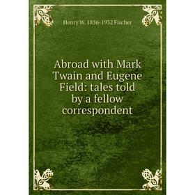 

Книга Abroad with Mark Twain and Eugene Field: tales told by a fellow correspondent