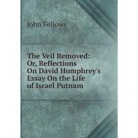 

Книга The Veil Removed: Or, Reflections On David Humphrey's Essay On the Life of Israel Putnam