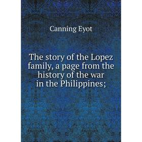 

Книга The story of the Lopez family, a page from the history of the war in the Philippines