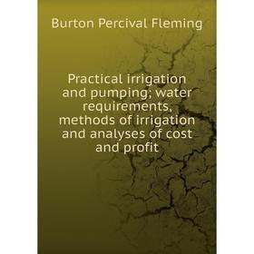 

Книга Practical irrigation and pumping; water requirements, methods of irrigation and analyses of cost and profit