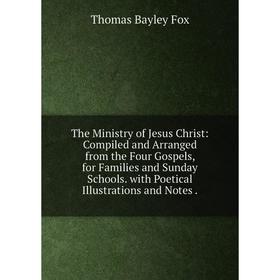 

Книга The Ministry of Jesus Christ: Compiled and Arranged from the Four Gospels, for Families and Sunday Schools. with Poetical Illustrations and Note