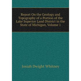 

Книга Report On the Geology and Topography of a Portion of the Lake Superior Land District in the State of Michigan, Volume 1