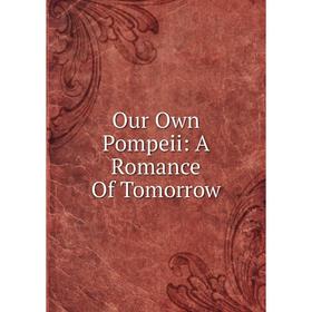 

Книга Our Own Pompeii: A Romance Of Tomorrow