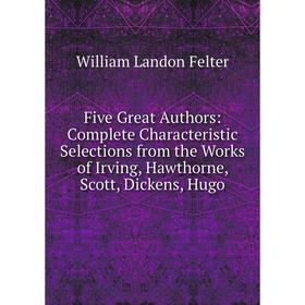 

Книга Five Great Authors: Complete Characteristic Selections from the Works of Irving, Hawthorne, Scott, Dickens, Hugo