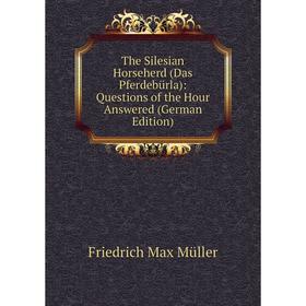 

Книга The Silesian Horseherd (Das Pferdebürla): Questions of the Hour Answered (German Edition)