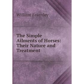 

Книга The Simple Ailments of Horses: Their Nature and Treatment