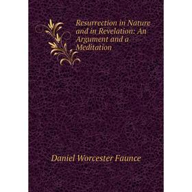 

Книга Resurrection in Nature and in Revelation: An Argument and a Meditation